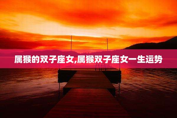 属猴的双子座女,属猴双子座女一生运势