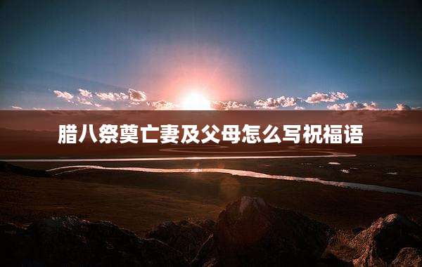 腊八祭奠亡妻及父母怎么写祝福语