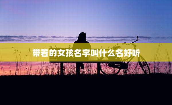 带若的女孩名字叫什么名好听
