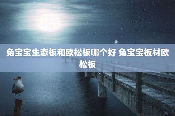 兔宝宝生态板和欧松板哪个好 兔宝宝板材欧松板