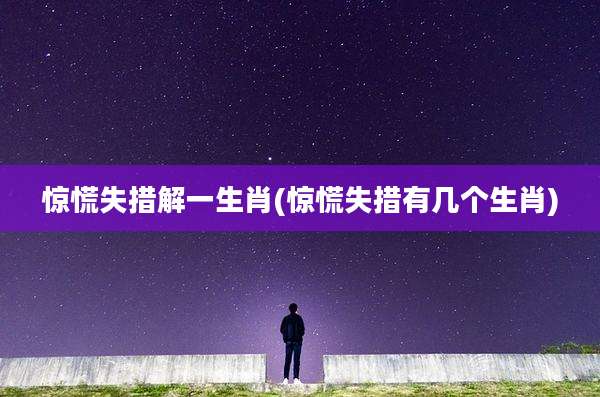 惊慌失措解一生肖(惊慌失措有几个生肖)