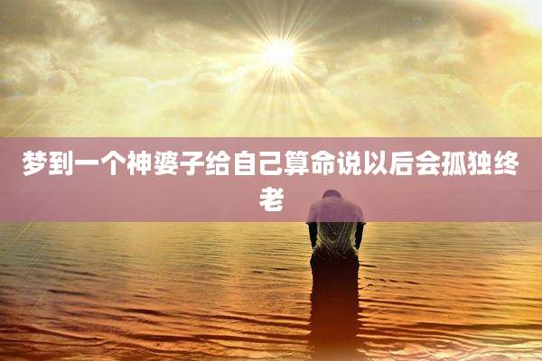 梦到一个神婆子给自己算命说以后会孤独终老