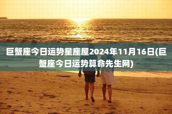 巨蟹座今日运势星座屋2024年11月16日(巨蟹座今日运势算命先生网)