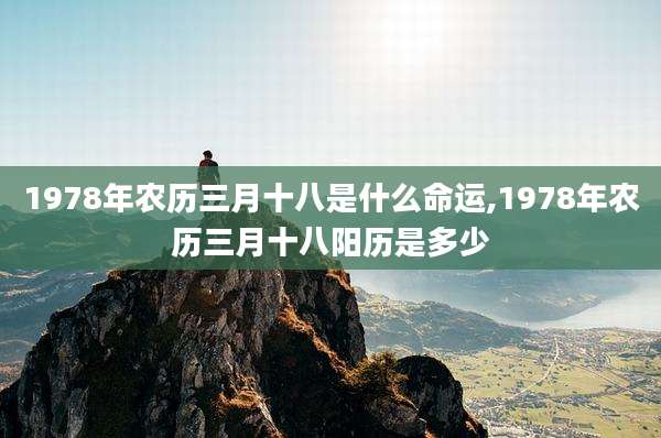 1978年农历三月十八是什么命运,1978年农历三月十八阳历是多少