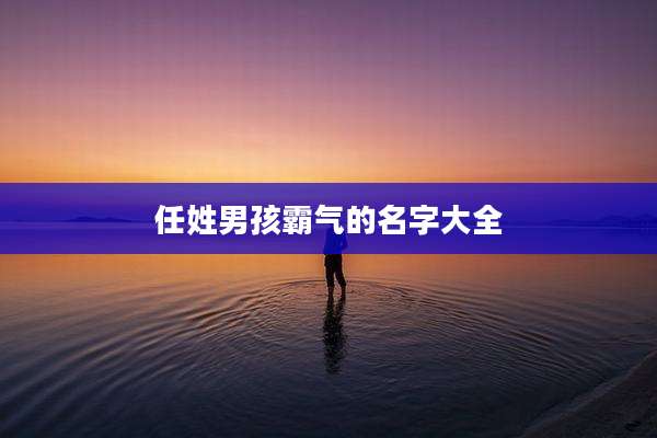 任姓男孩霸气的名字大全