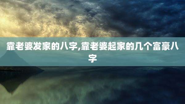 靠老婆发家的八字,靠老婆起家的几个富豪八字