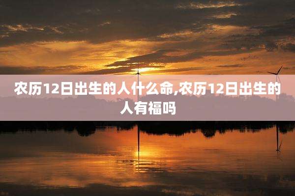 农历12日出生的人什么命,农历12日出生的人有福吗
