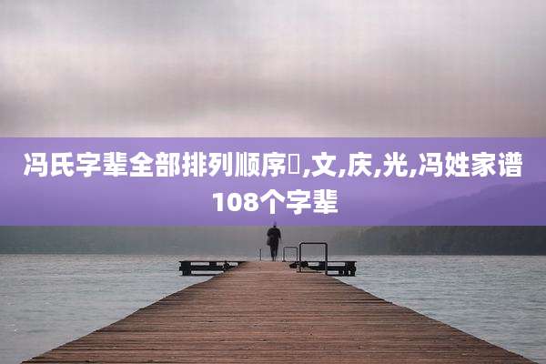 冯氏字辈全部排列顺序徳,文,庆,光,冯姓家谱108个字辈