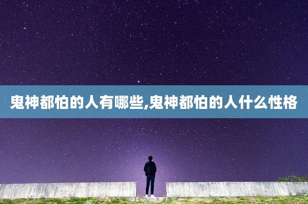 鬼神都怕的人有哪些,鬼神都怕的人什么性格