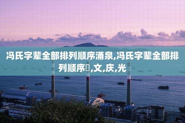 冯氏字辈全部排列顺序涌泉,冯氏字辈全部排列顺序徳,文,庆,光