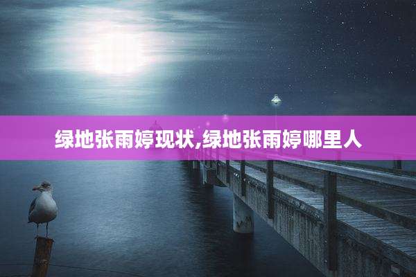 绿地张雨婷现状,绿地张雨婷哪里人