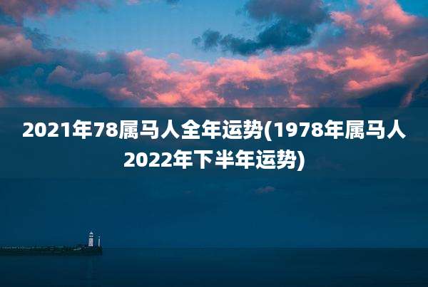 2021年78属马人全年运势(1978年属马人2022年下半年运势)