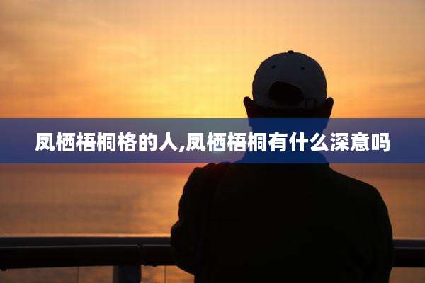 凤栖梧桐格的人,凤栖梧桐有什么深意吗