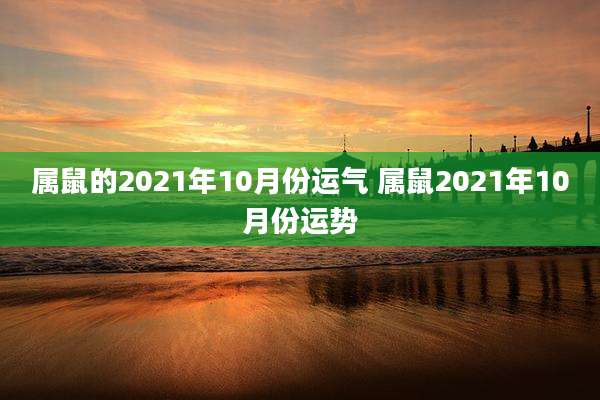 属鼠的2021年10月份运气 属鼠2021年10月份运势