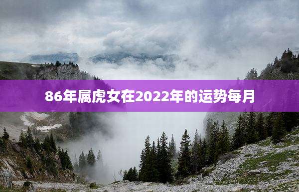 86年属虎女在2022年的运势每月