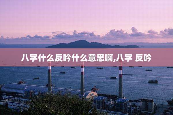 八字什么反吟什么意思啊,八字 反吟