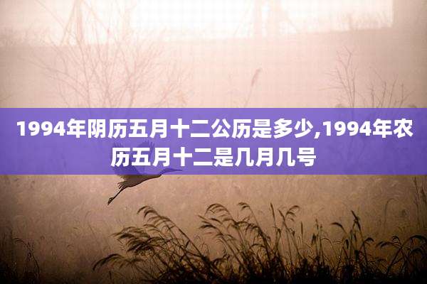 1994年阴历五月十二公历是多少,1994年农历五月十二是几月几号