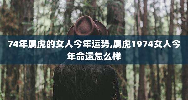 74年属虎的女人今年运势,属虎1974女人今年命运怎么样