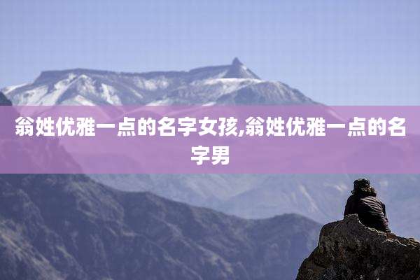 翁姓优雅一点的名字女孩,翁姓优雅一点的名字男