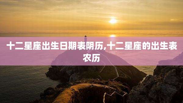十二星座出生日期表阴历,十二星座的出生表农历
