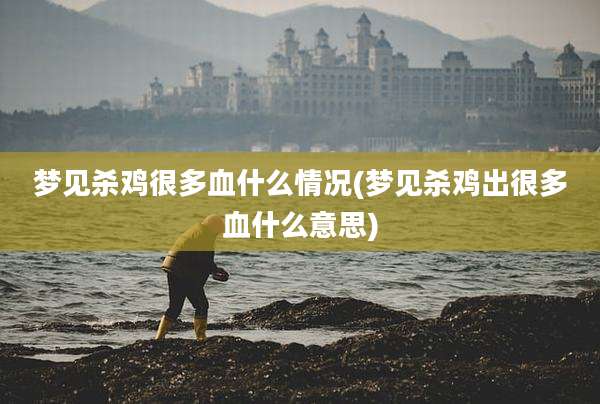 梦见杀鸡很多血什么情况(梦见杀鸡出很多血什么意思)