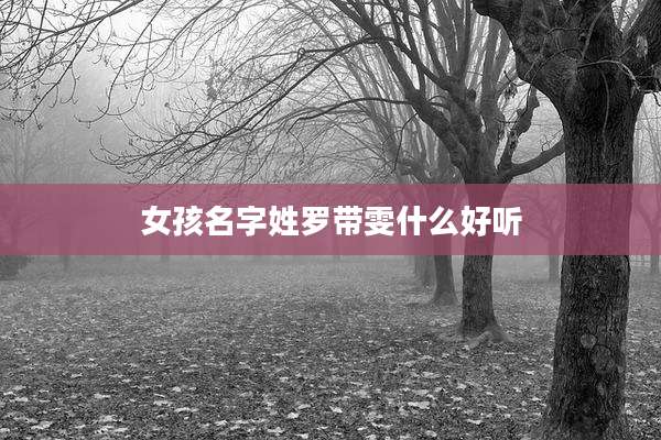 女孩名字姓罗带雯什么好听