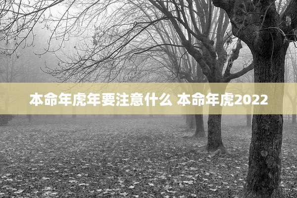 本命年虎年要注意什么 本命年虎2022
