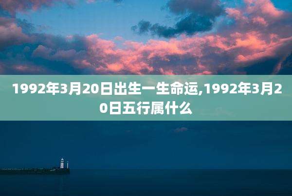 1992年3月20日出生一生命运,1992年3月20日五行属什么