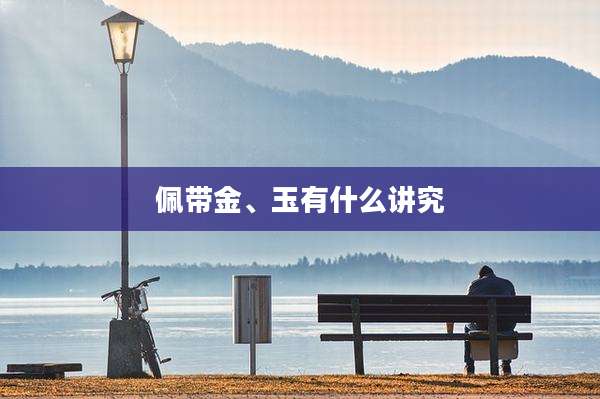 佩带金、玉有什么讲究