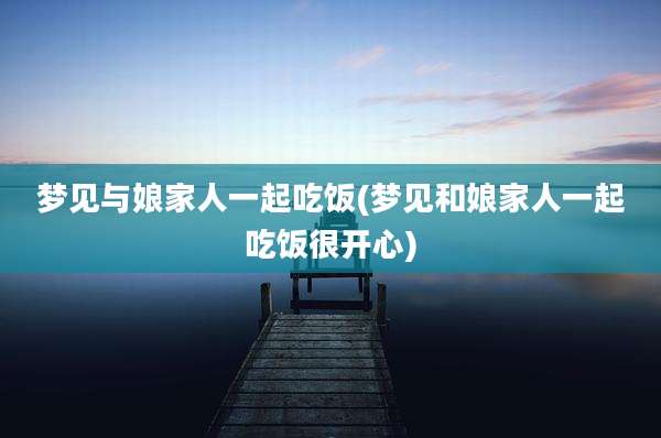 梦见与娘家人一起吃饭(梦见和娘家人一起吃饭很开心)