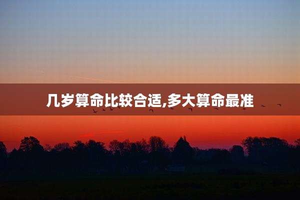 几岁算命比较合适,多大算命最准