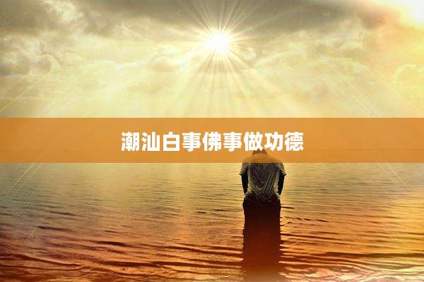 潮汕白事佛事做功德