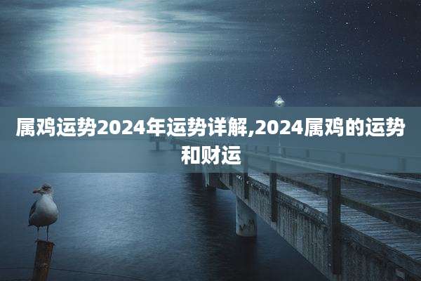 属鸡运势2024年运势详解,2024属鸡的运势和财运