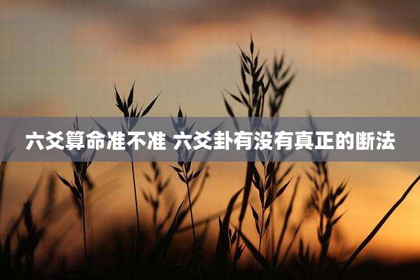 六爻算命准不准 六爻卦有没有真正的断法