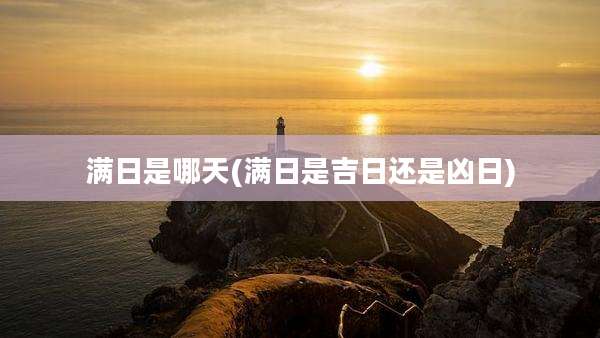 满日是哪天(满日是吉日还是凶日)