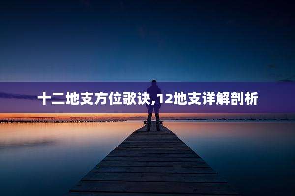 十二地支方位歌诀,12地支详解剖析