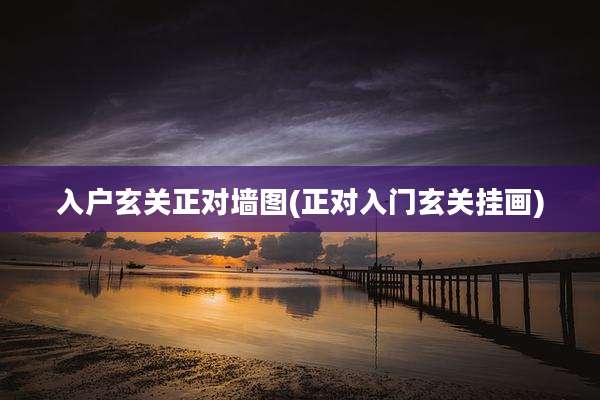 入户玄关正对墙图(正对入门玄关挂画)
