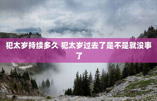 犯太岁持续多久 犯太岁过去了是不是就没事了