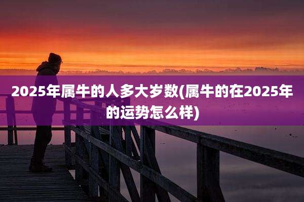 2025年属牛的人多大岁数(属牛的在2025年的运势怎么样)
