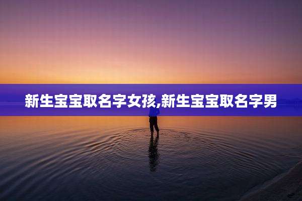 新生宝宝取名字女孩,新生宝宝取名字男