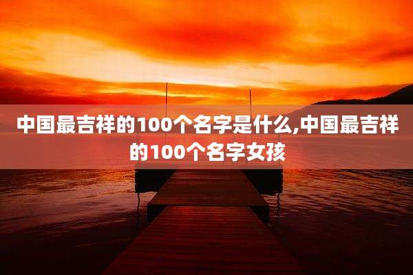 中国最吉祥的100个名字是什么,中国最吉祥的100个名字女孩