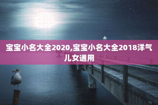 宝宝小名大全2020,宝宝小名大全2018洋气儿女通用