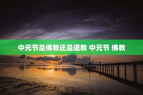 中元节是佛教还是道教 中元节 佛教