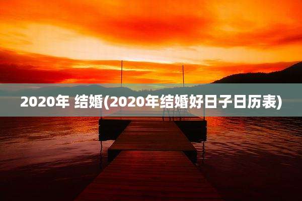 2020年 结婚(2020年结婚好日子日历表)