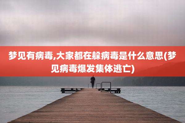 梦见有病毒,大家都在躲病毒是什么意思(梦见病毒爆发集体逃亡)