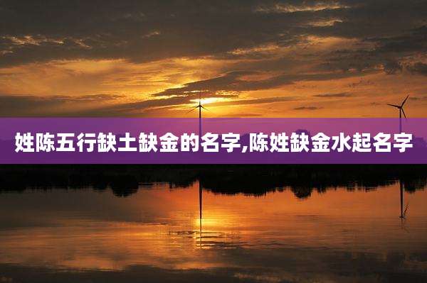 姓陈五行缺土缺金的名字,陈姓缺金水起名字