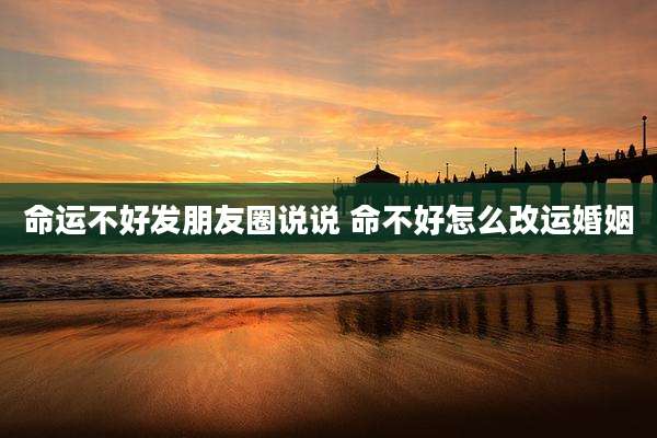 命运不好发朋友圈说说 命不好怎么改运婚姻