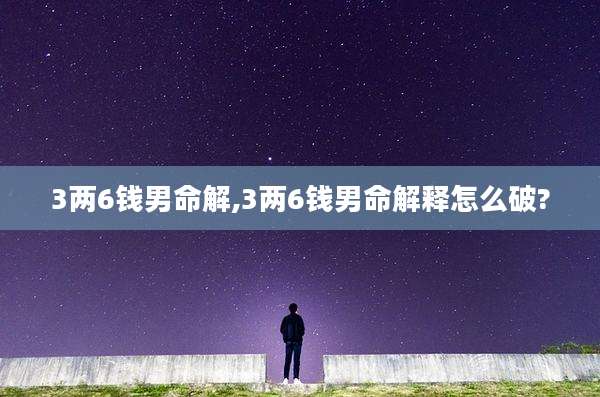 3两6钱男命解,3两6钱男命解释怎么破?