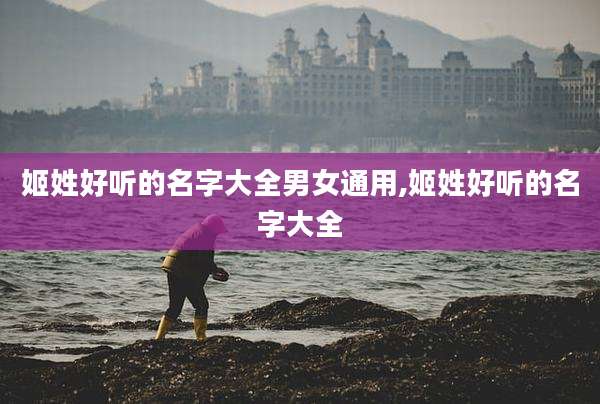 姬姓好听的名字大全男女通用,姬姓好听的名字大全