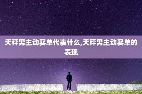 天秤男主动买单代表什么,天秤男主动买单的表现
